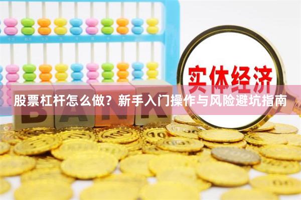 股票杠杆怎么做？新手入门操作与风险避坑指南