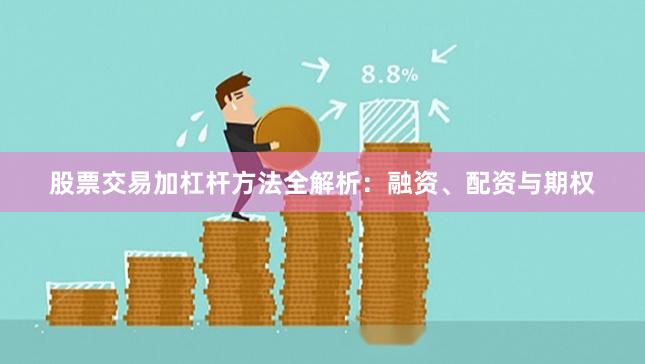 股票交易加杠杆方法全解析：融资、配资与期权