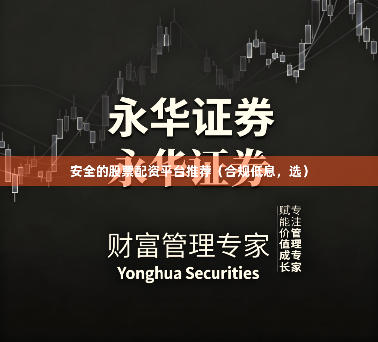 安全的股票配资平台推荐（合规低息，选）