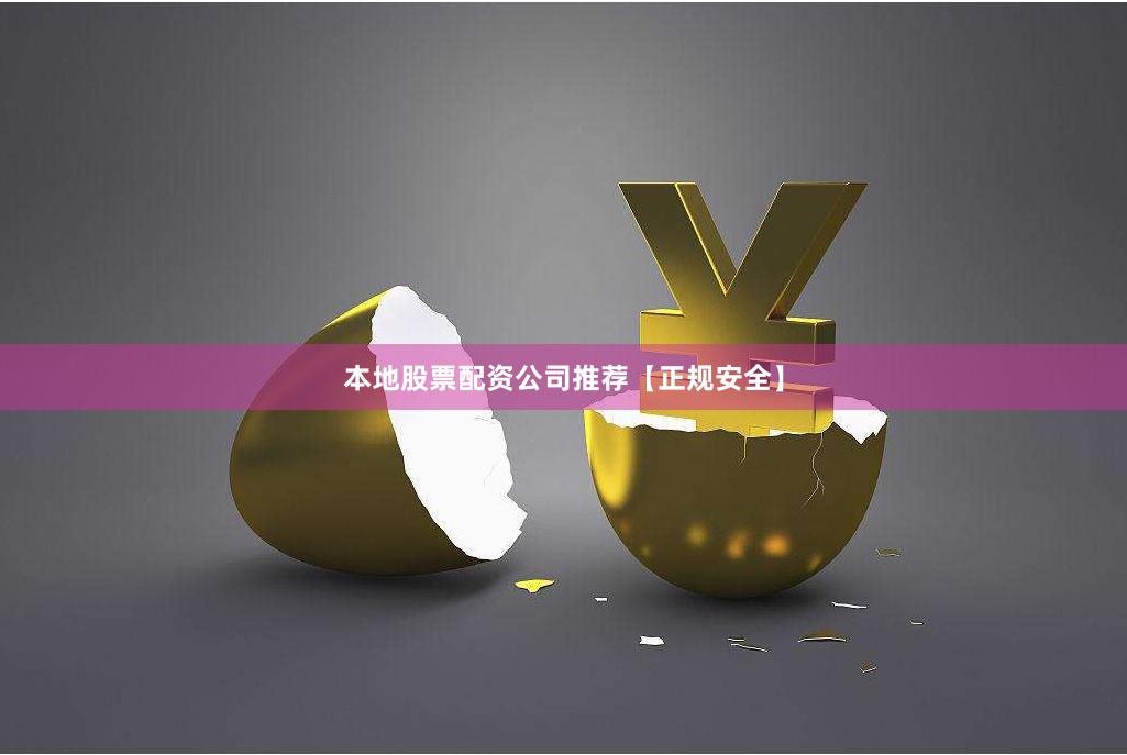 本地股票配资公司推荐【正规安全】