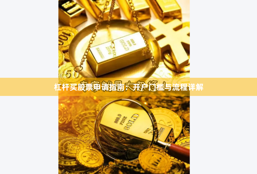 杠杆买股票申请指南：开户门槛与流程详解