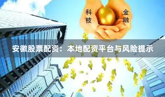 安徽股票配资：本地配资平台与风险提示