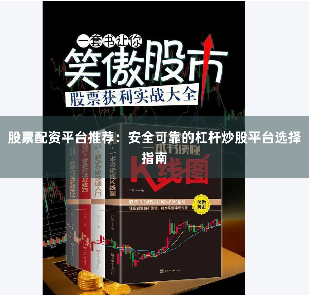 股票配资平台推荐：安全可靠的杠杆炒股平台选择指南