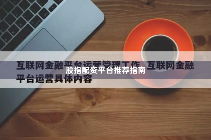 股指配资平台推荐指南